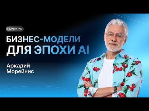 Бизнес-модели для эпохи ИИ: что меняется уже сегодня? | Аркадий Морейнис