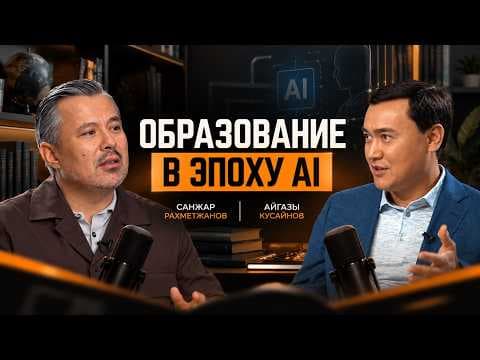 Образование в эпоху AI | Айгазы Кусаинов, Санжар Рахметжанов